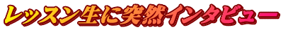 レッスン生に突然インタビュー